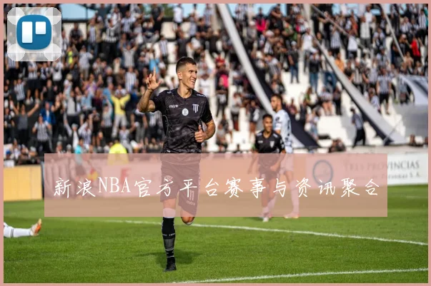 新浪NBA官方平台赛事与资讯聚合