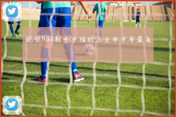 现役NBA射手中谁的三分命中率最高