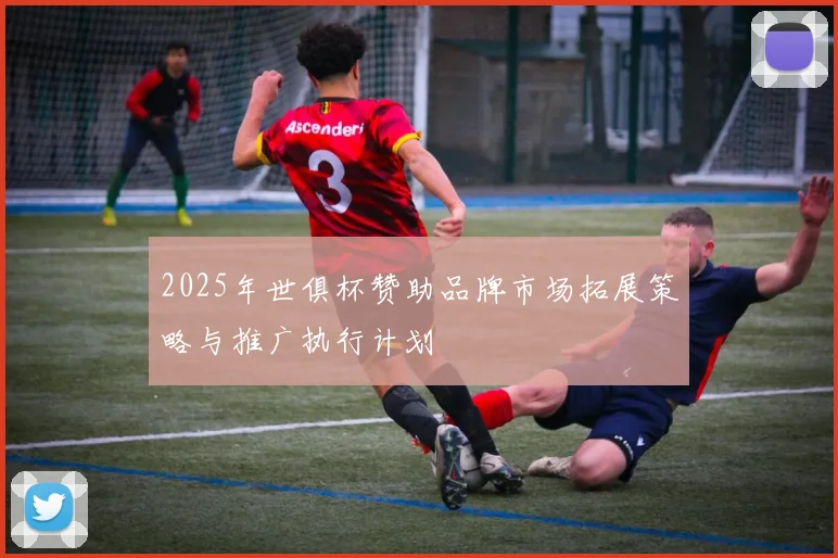2025年世俱杯赞助品牌市场拓展策略与推广执行计划
