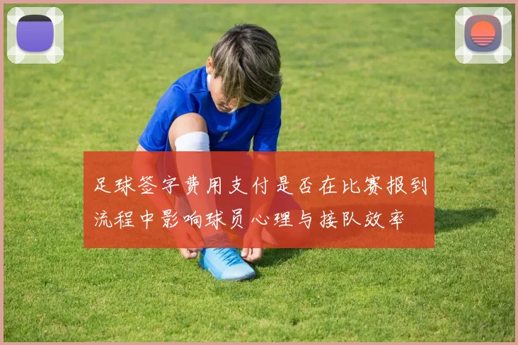 足球签字费用支付是否在比赛报到流程中影响球员心理与接队效率