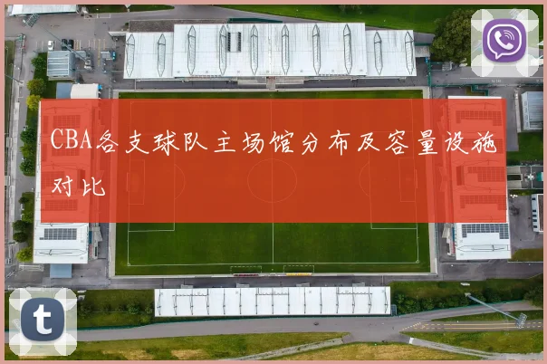 CBA各支球队主场馆分布及容量设施对比