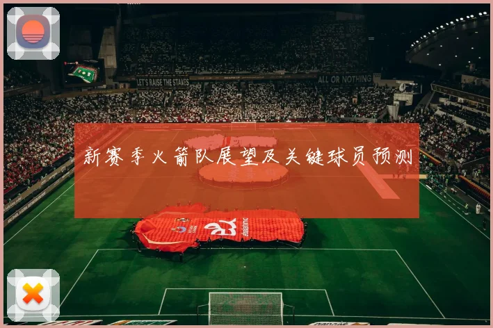 新赛季火箭队展望及关键球员预测