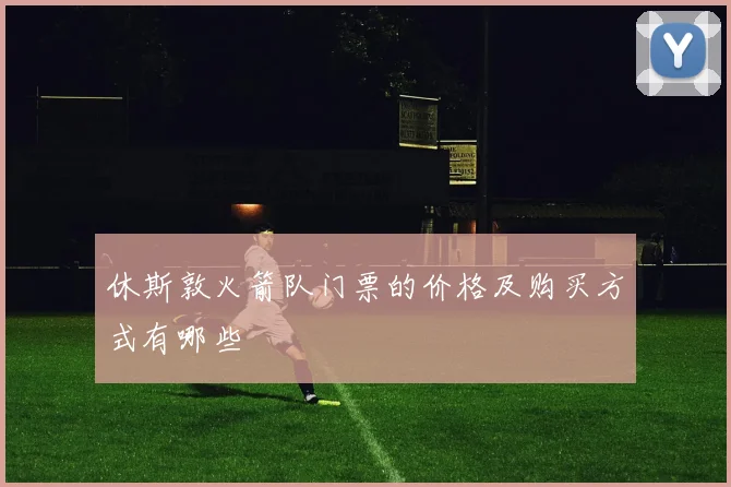 休斯敦火箭队门票的价格及购买方式有哪些