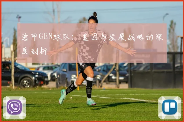 意甲GEN球队:基因与发展战略的深度剖析