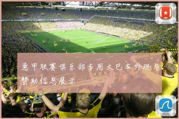 意甲联赛俱乐部专用大巴车外观与赞助信息展示