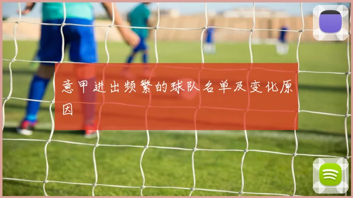 意甲进出频繁的球队名单及变化原因